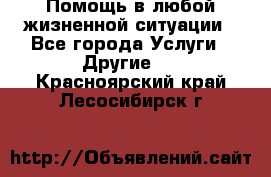 Помощь в любой жизненной ситуации - Все города Услуги » Другие   . Красноярский край,Лесосибирск г.